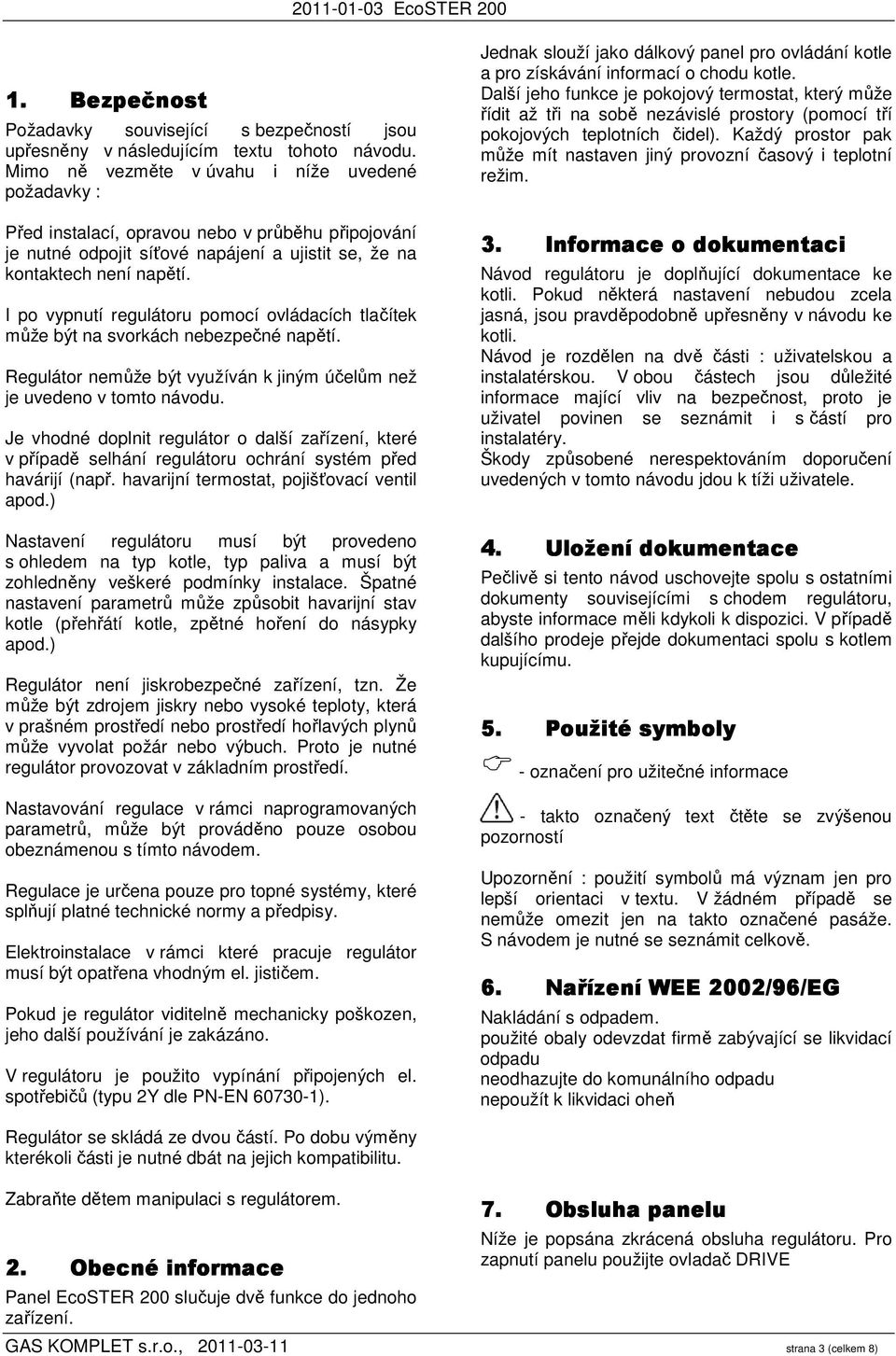 I po vypnutí regulátoru pomocí ovládacích tlačítek může být na svorkách nebezpečné napětí. Regulátor nemůže být využíván k jiným účelům než je uvedeno v tomto návodu.