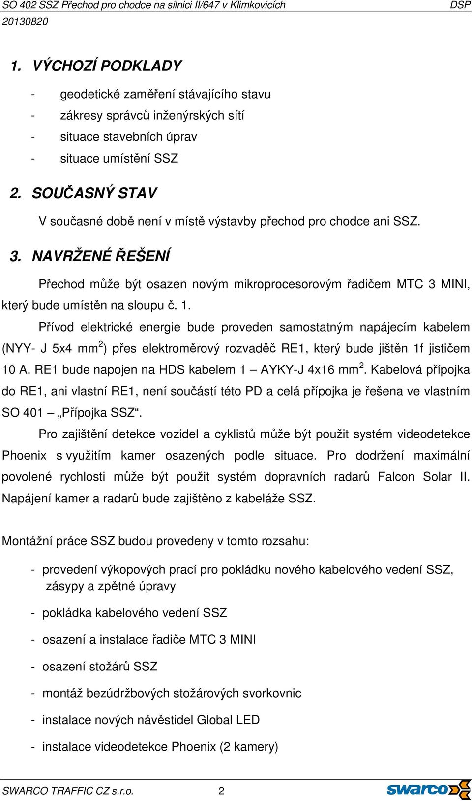 1. Přívod elektrické energie bude proveden samostatným napájecím kabelem (NYY- J 5x4 mm 2 ) přes elektroměrový rozvaděč RE1, který bude jištěn 1f jističem 10 A.