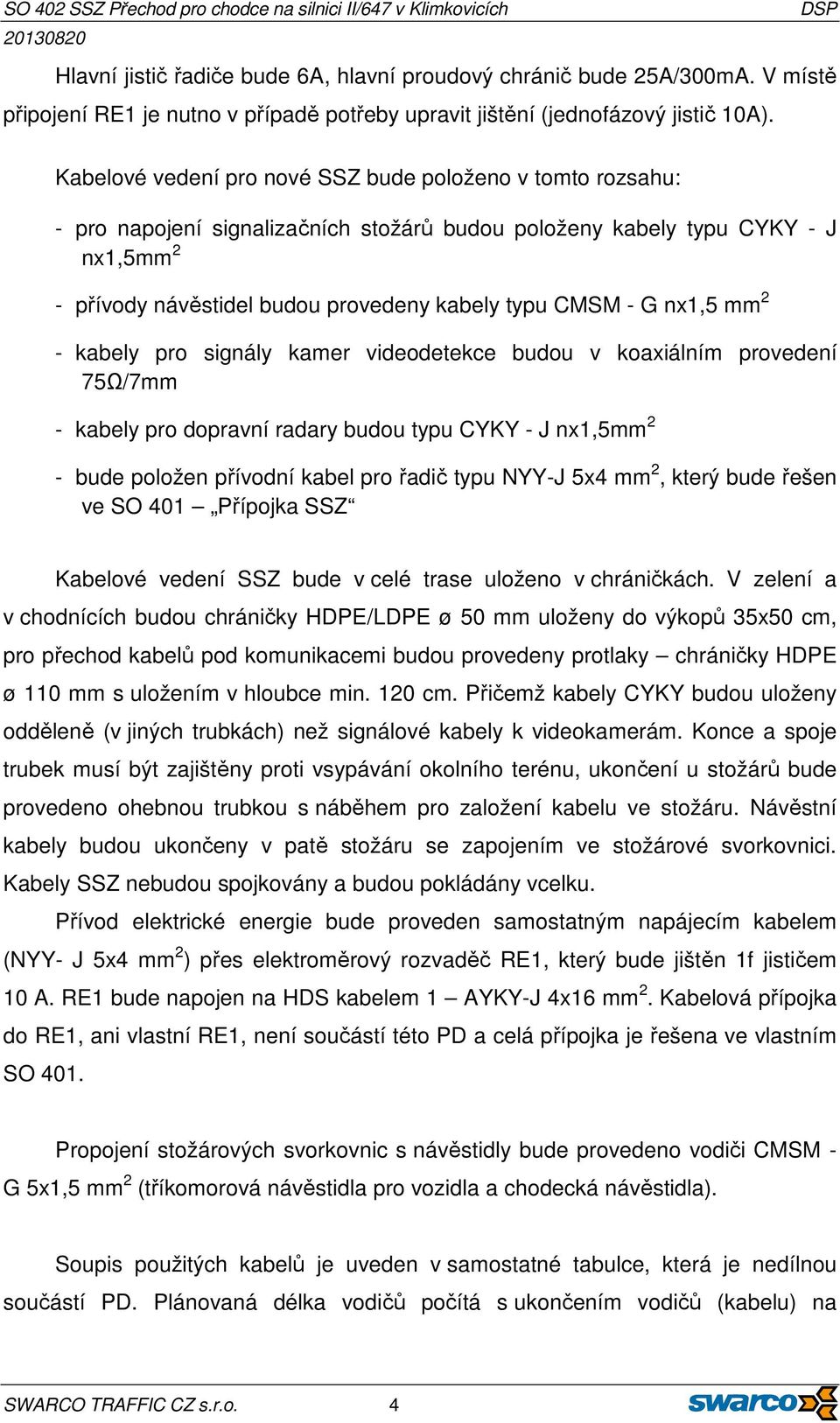 G nx1,5 mm 2 - kabely pro signály kamer videodetekce budou v koaxiálním provedení 75Ω/7mm - kabely pro dopravní radary budou typu CYKY - J nx1,5mm 2 - bude položen přívodní kabel pro řadič typu NYY-J