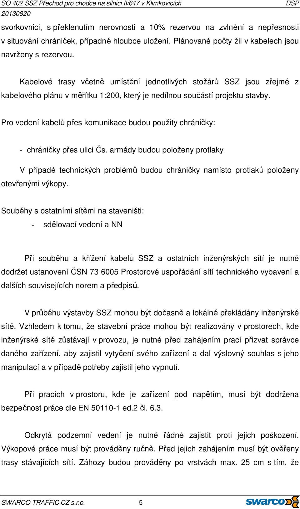 Pro vedení kabelů přes komunikace budou použity chráničky: - chráničky přes ulici Čs.