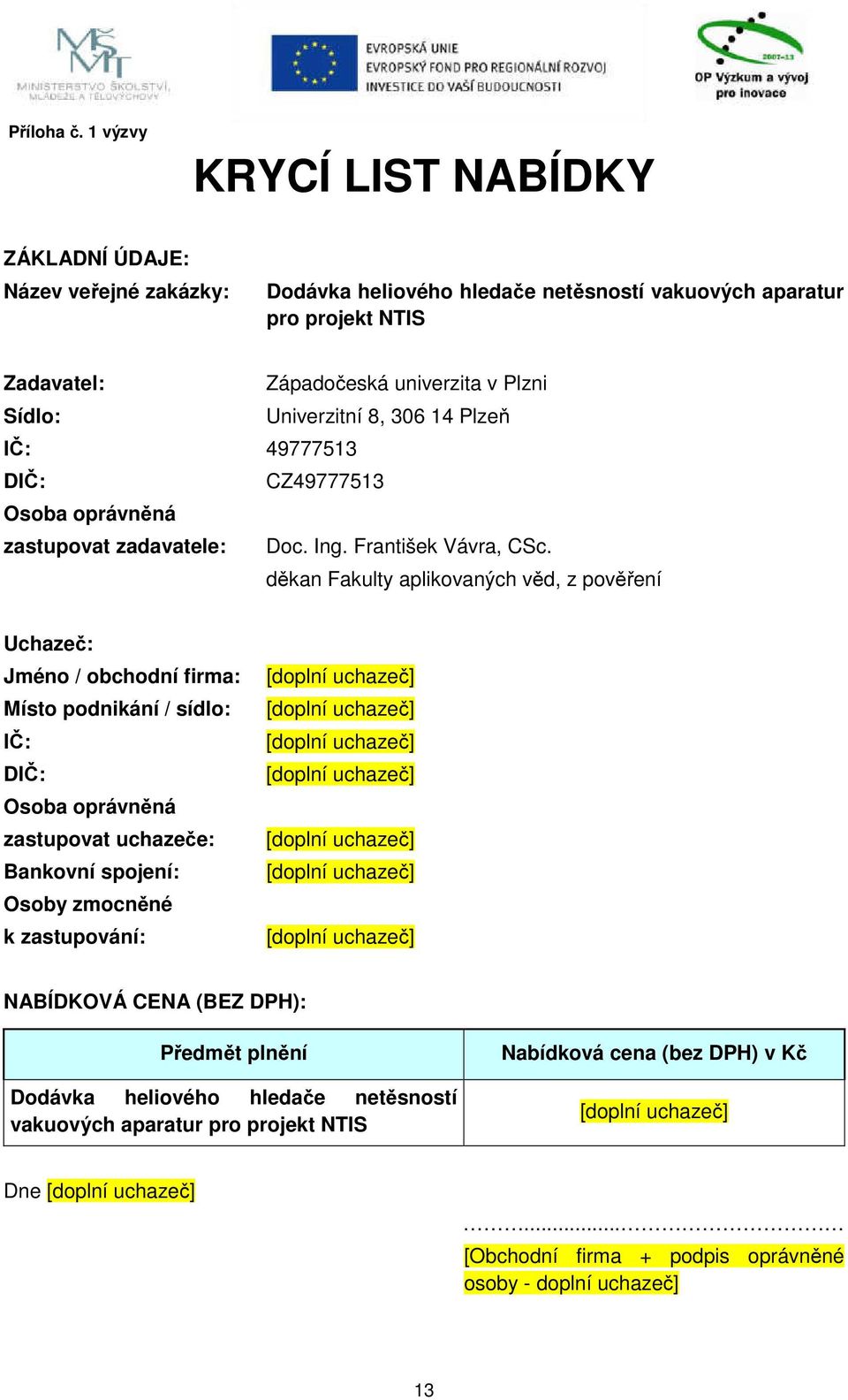 Sídlo: Univerzitní 8, 306 14 Plzeň IČ: 49777513 DIČ: CZ49777513 Osoba oprávněná zastupovat zadavatele: Doc. Ing. František Vávra, CSc.