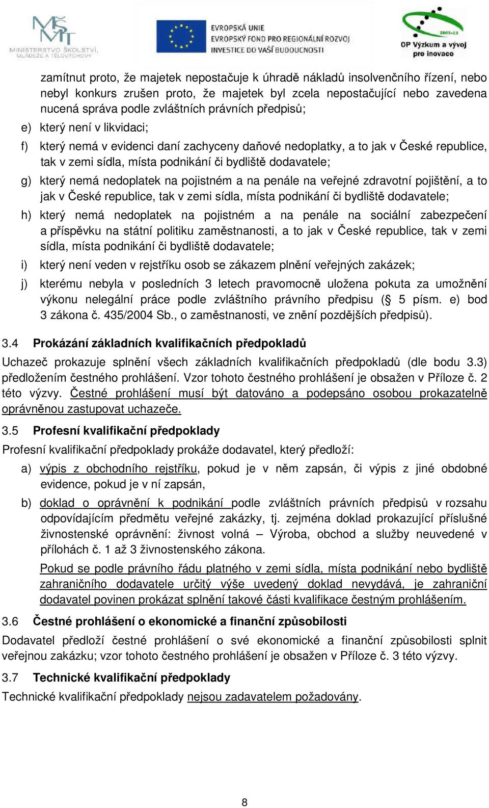 nedoplatek na pojistném a na penále na veřejné zdravotní pojištění, a to jak v České republice, tak v zemi sídla, místa podnikání či bydliště dodavatele; h) který nemá nedoplatek na pojistném a na