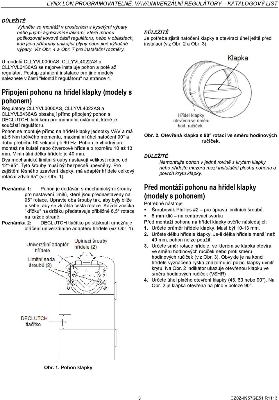 U modelů CLLYVL0000AS, CLLYVL40AS a CLLYVL6436AS se nejprve instaluje pohon a poté až regulátor. Postup zahájení instalace pro jiné modely naleznete v části "Montáž regulátoru" na stránce 4.