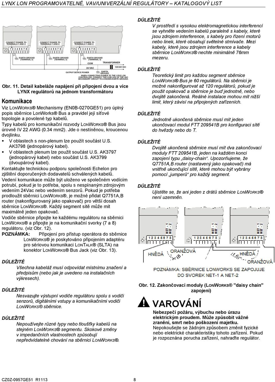 Detail kabeláže napájení při připojení dvou a více LYNX regulátorů na jednom transformátoru Komunikace Viz LONWORKS Mechanismy (EN0B-070GE51) pro úplný popis sběrnice LonWorks Bus a pravidel její