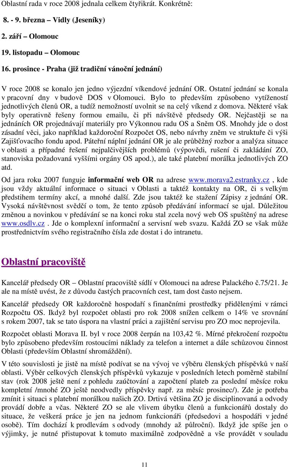 Bylo to především způsobeno vytížeností jednotlivých členů OR, a tudíž nemožností uvolnit se na celý víkend z domova. Některé však byly operativně řešeny formou emailu, či při návštěvě předsedy OR.