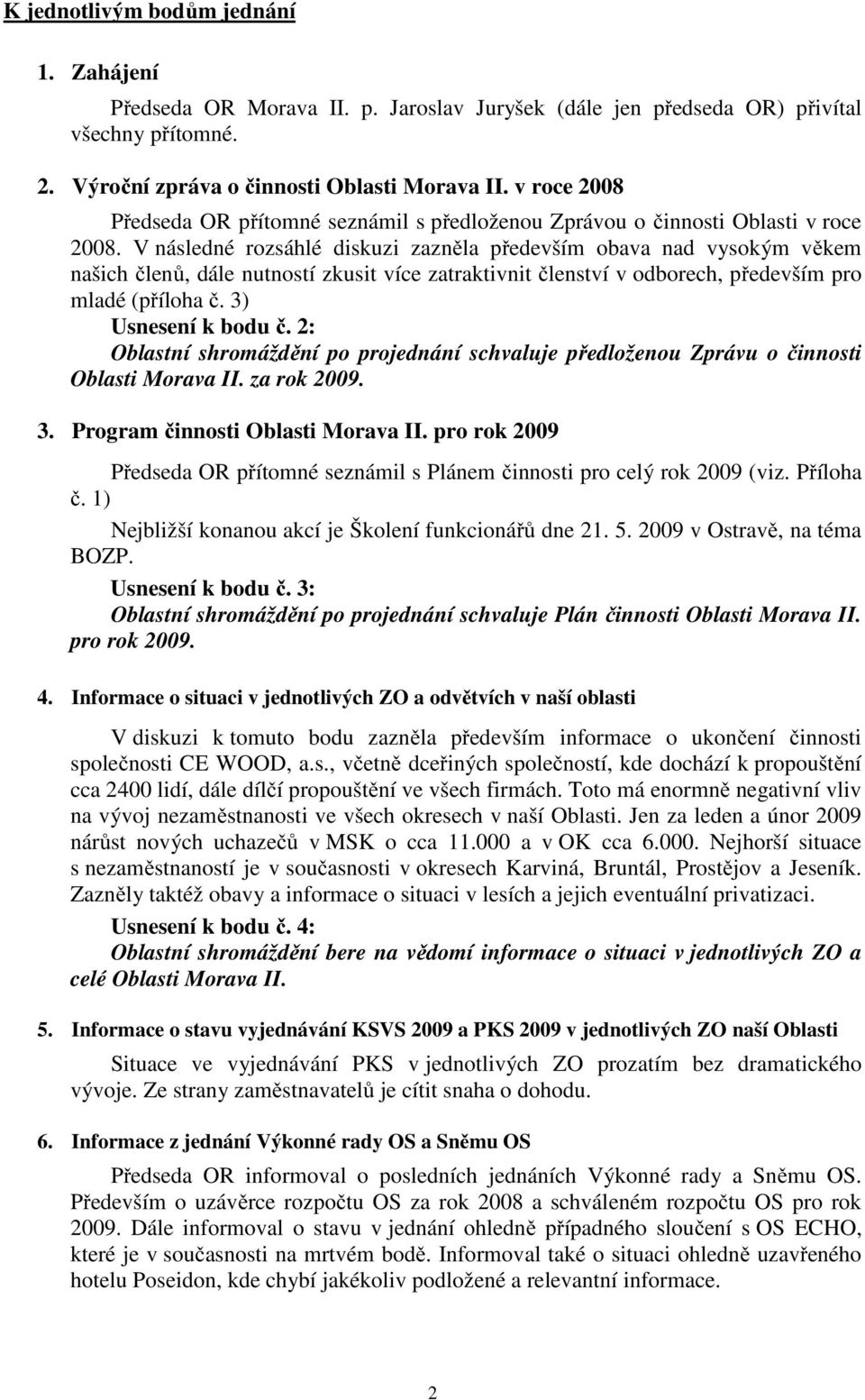 V následné rozsáhlé diskuzi zazněla především obava nad vysokým věkem našich členů, dále nutností zkusit více zatraktivnit členství v odborech, především pro mladé (příloha č. 3) Usnesení k bodu č.