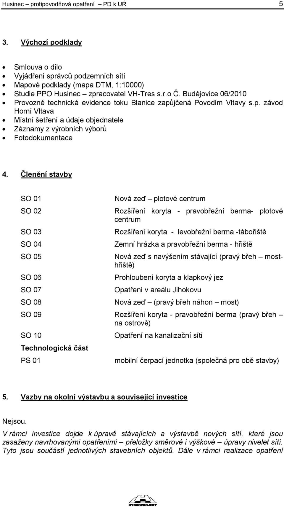 Členění stavby SO 01 SO 02 SO 03 SO 04 SO 05 SO 06 SO 07 SO 08 Nová zeď plotové centrum Rozšíření koryta - pravobřežní berma- plotové centrum Rozšíření koryta - levobřežní berma -tábořiště Zemní