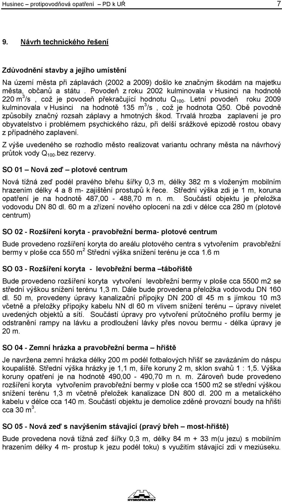 Povodeň z roku 2002 kulminovala v Husinci na hodnotě 220 m 3 /s, což je povodeň překračující hodnotu Q 100. Letní povodeň roku 2009 kulminovala v Husinci na hodnotě 135 m 3 /s, což je hodnota Q50.