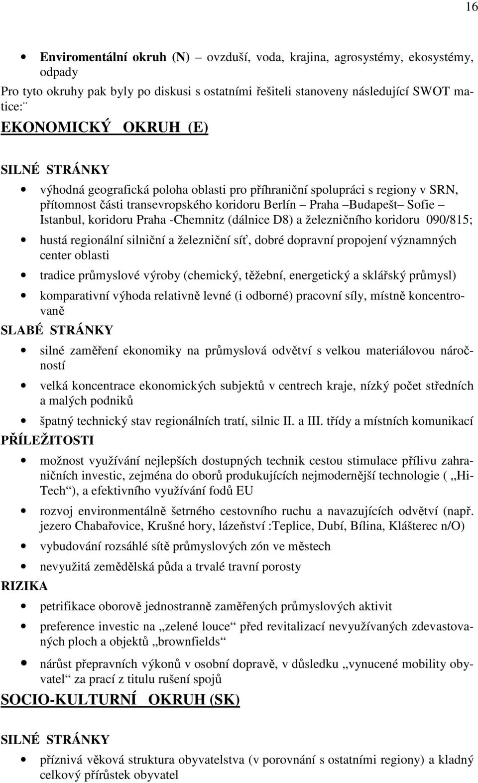 (dálnice D8) a železničního koridoru 090/815; hustá regionální silniční a železniční síť, dobré dopravní propojení významných center oblasti tradice průmyslové výroby (chemický, těžební, energetický