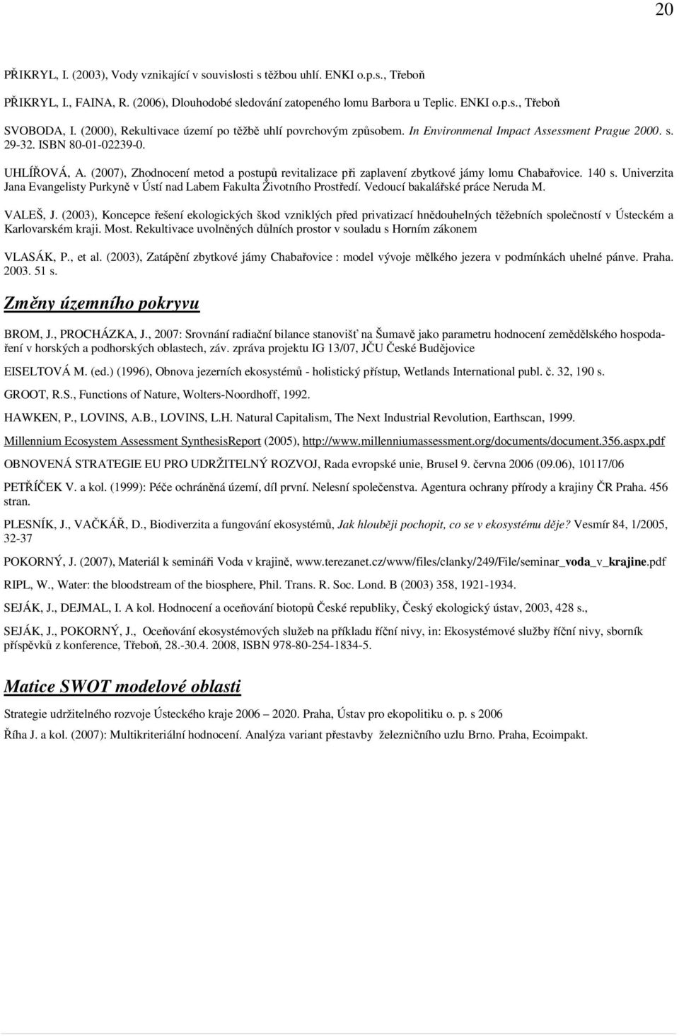 (2007), Zhodnocení metod a postupů revitalizace při zaplavení zbytkové jámy lomu Chabařovice. 140 s. Univerzita Jana Evangelisty Purkyně v Ústí nad Labem Fakulta Životního Prostředí.