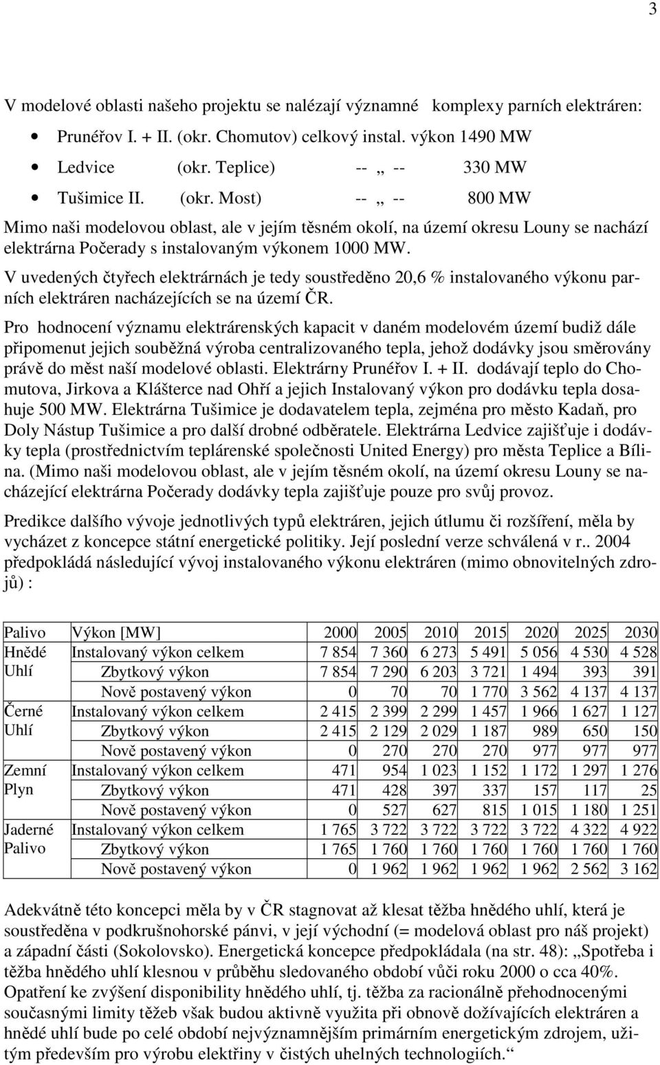 V uvedených čtyřech elektrárnách je tedy soustředěno 20,6 % instalovaného výkonu parních elektráren nacházejících se na území ČR.