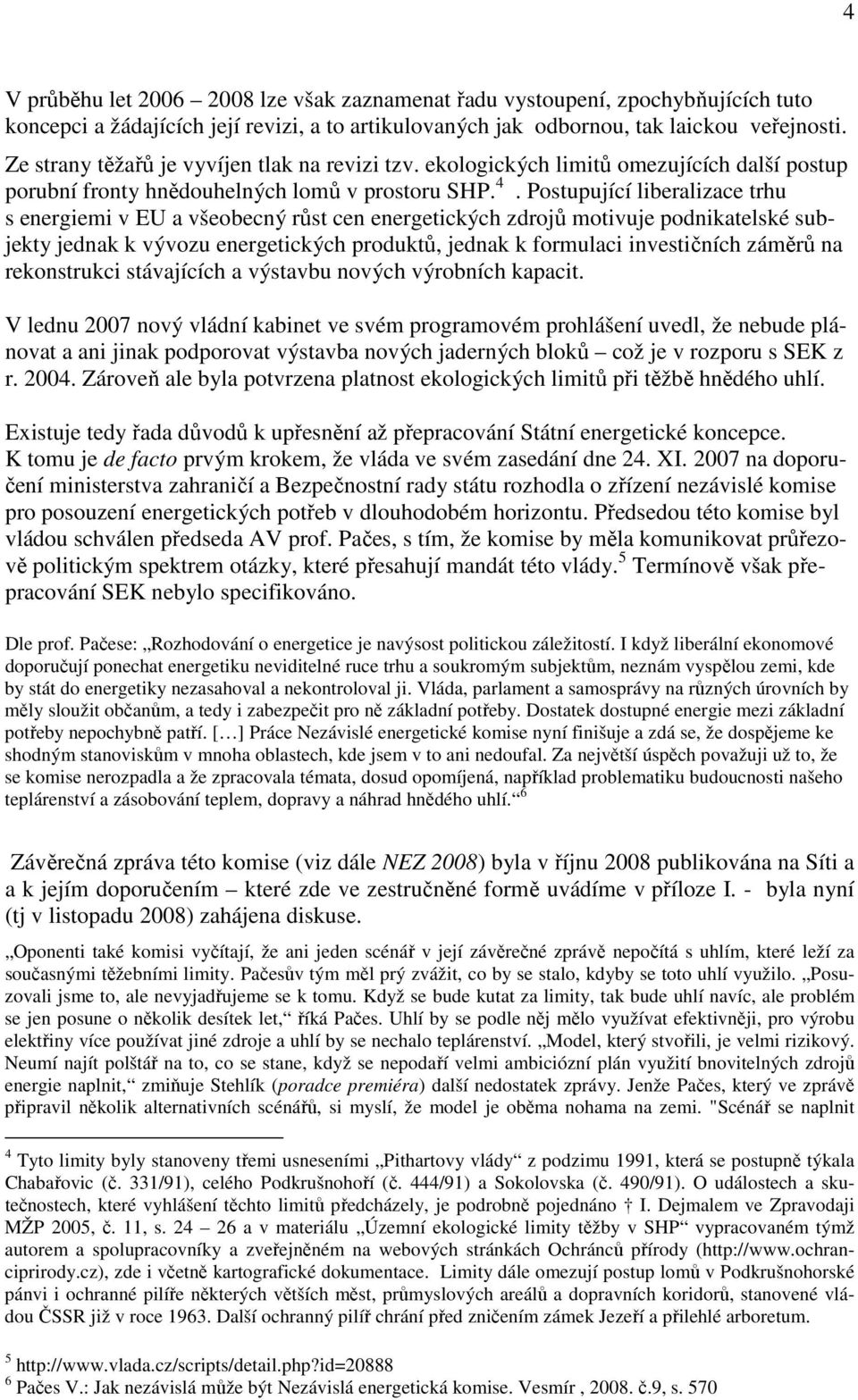 Postupující liberalizace trhu s energiemi v EU a všeobecný růst cen energetických zdrojů motivuje podnikatelské subjekty jednak k vývozu energetických produktů, jednak k formulaci investičních záměrů