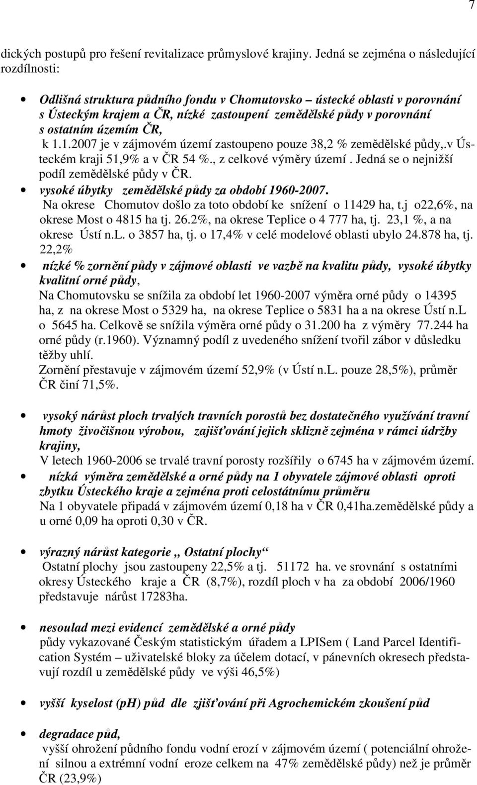 územím ČR, k 1.1.2007 je v zájmovém území zastoupeno pouze 38,2 % zemědělské půdy,.v Ústeckém kraji 51,9% a v ČR 54 %., z celkové výměry území. Jedná se o nejnižší podíl zemědělské půdy v ČR.