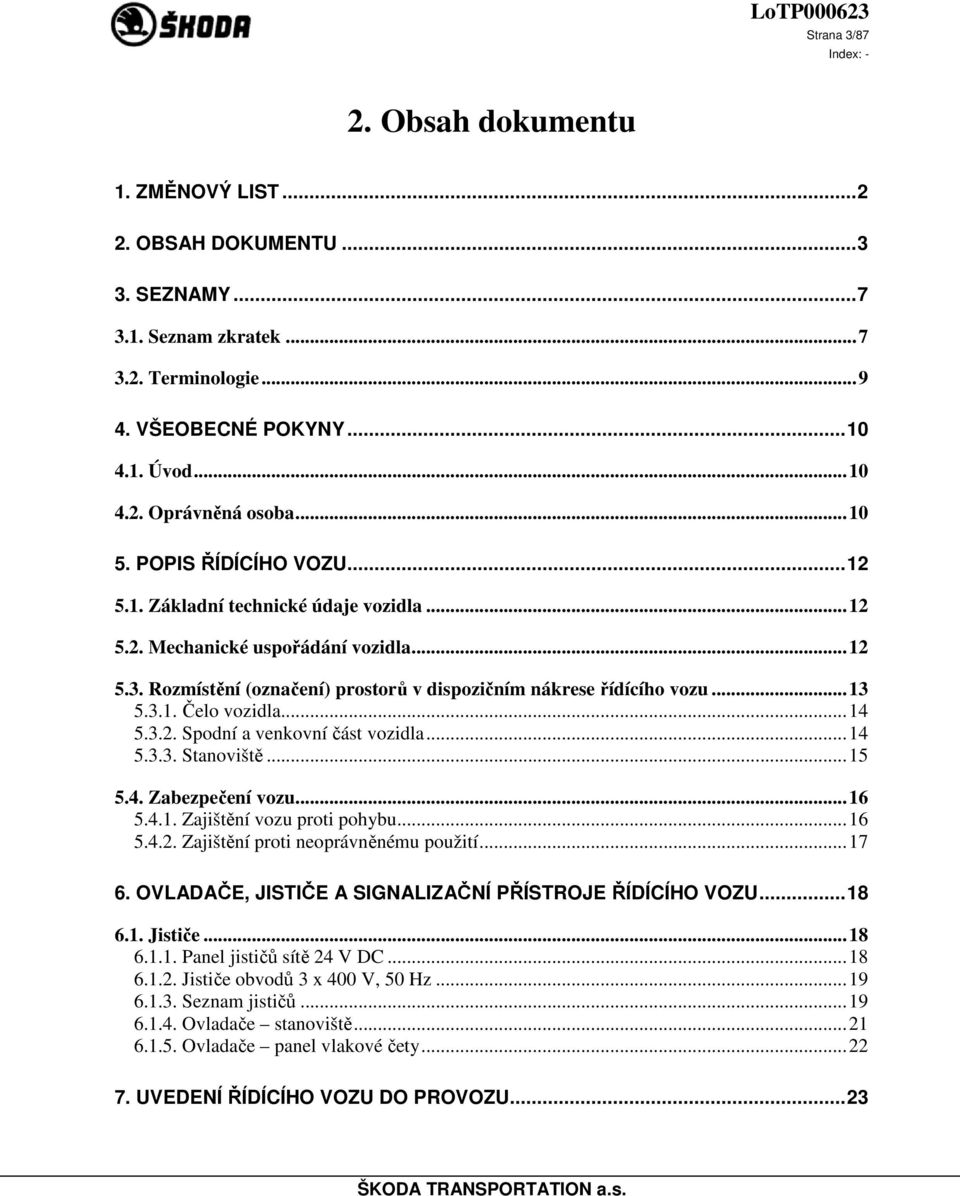 3.1. Čelo vozidla... 14 5.3.2. Spodní a venkovní část vozidla... 14 5.3.3. Stanoviště... 15 5.4. Zabezpečení vozu... 16 5.4.1. Zajištění vozu proti pohybu... 16 5.4.2. Zajištění proti neoprávněnému použití.