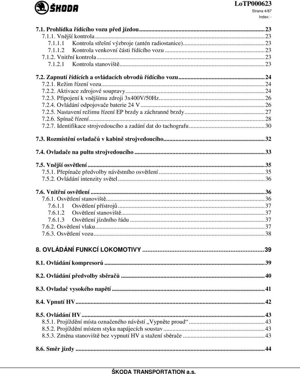 .. 24 7.2.3. Připojení k vnějšímu zdroji 3x400V/50Hz... 26 7.2.4. Ovládání odpojovače baterie 24 V... 26 7.2.5. Nastavení režimu řízení EP brzdy a záchranné brzdy... 27 7.2.6. Spínač řízení... 28 7.2.7. Identifikace strojvedoucího a zadání dat do tachografu.