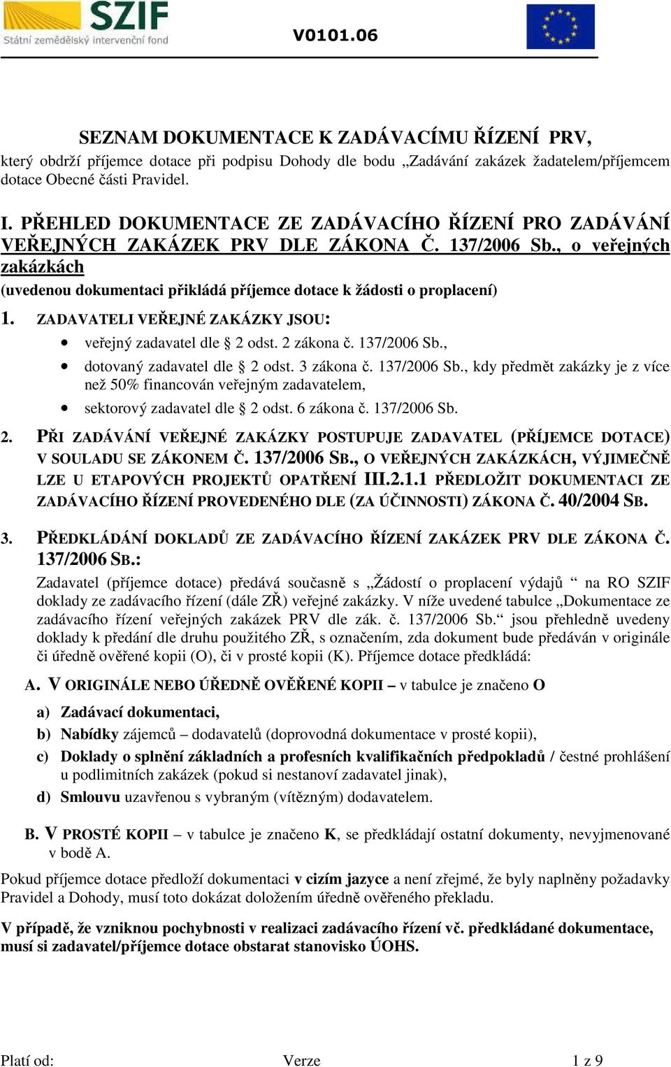 ZADAVATELI VEŘEJNÉ ZAÁZY JSU: veřejný zadavatel dle 2 odst. 2 zákona č. 137/2006 Sb., dotovaný zadavatel dle 2 odst. 3 zákona č. 137/2006 Sb., kdy předmět zakázky je z více než 50% financován veřejným zadavatelem, sektorový zadavatel dle 2 odst.