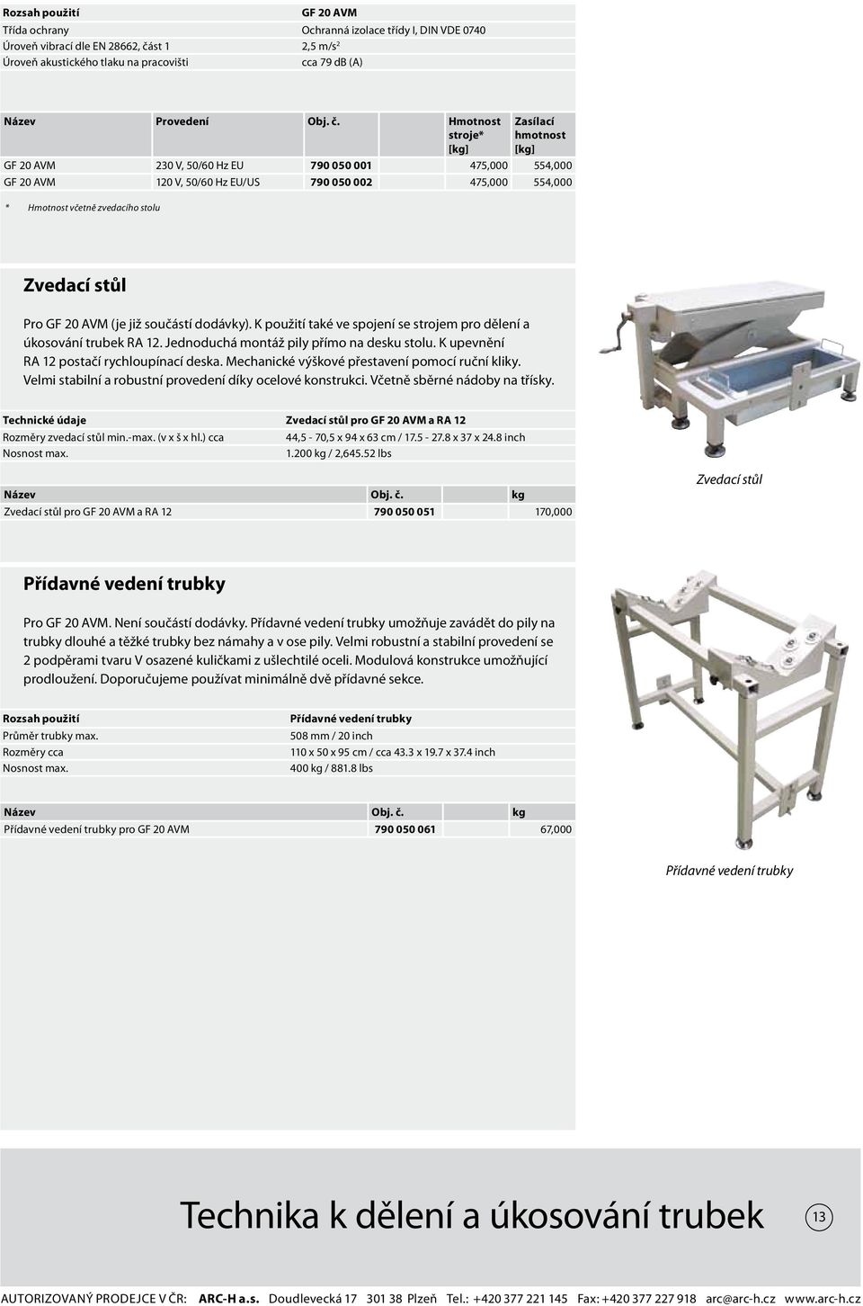 Hmotnost stroje* [kg] Zasílací hmotnost [kg] GF 20 AVM 230 V, 50/60 Hz EU 790 050 001 475,000 554,000 GF 20 AVM 120 V, 50/60 Hz EU/US 790 050 002 475,000 554,000 * Hmotnost včetně zvedacího stolu