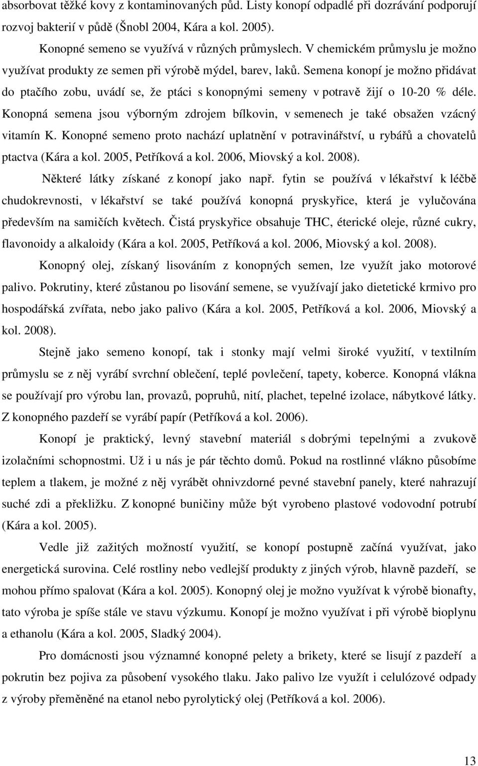 Semena konopí je možno přidávat do ptačího zobu, uvádí se, že ptáci s konopnými semeny v potravě žijí o 10-20 % déle.