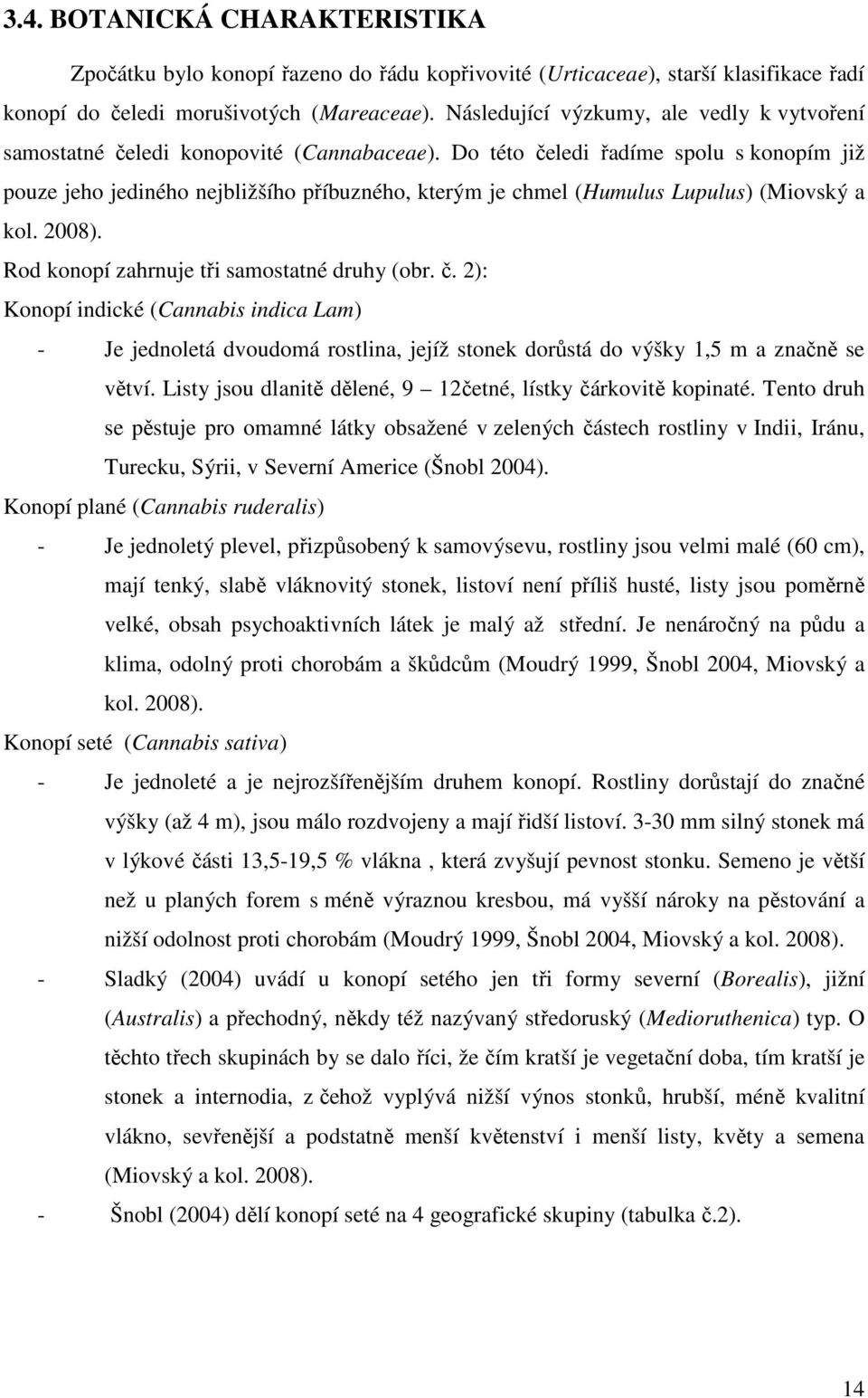 Do této čeledi řadíme spolu s konopím již pouze jeho jediného nejbližšího příbuzného, kterým je chmel (Humulus Lupulus) (Miovský a kol. 2008). Rod konopí zahrnuje tři samostatné druhy (obr. č. 2): Konopí indické (Cannabis indica Lam) - Je jednoletá dvoudomá rostlina, jejíž stonek dorůstá do výšky 1,5 m a značně se větví.