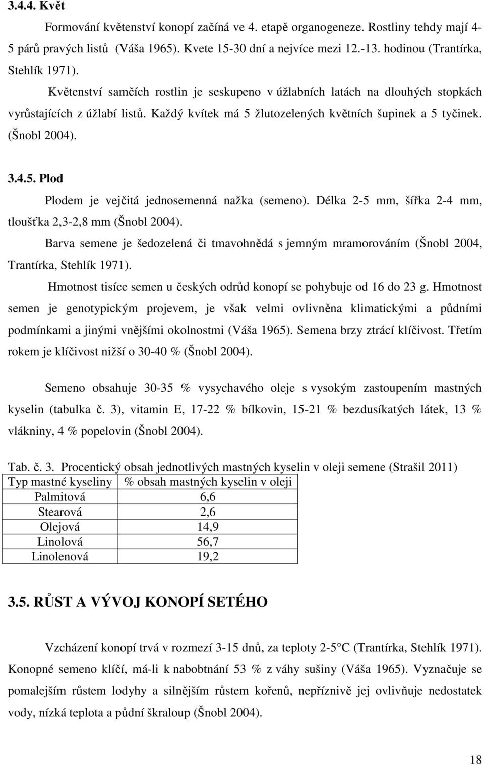 Každý kvítek má 5 žlutozelených květních šupinek a 5 tyčinek. (Šnobl 2004). 3.4.5. Plod Plodem je vejčitá jednosemenná nažka (semeno). Délka 2-5 mm, šířka 2-4 mm, tloušťka 2,3-2,8 mm (Šnobl 2004).