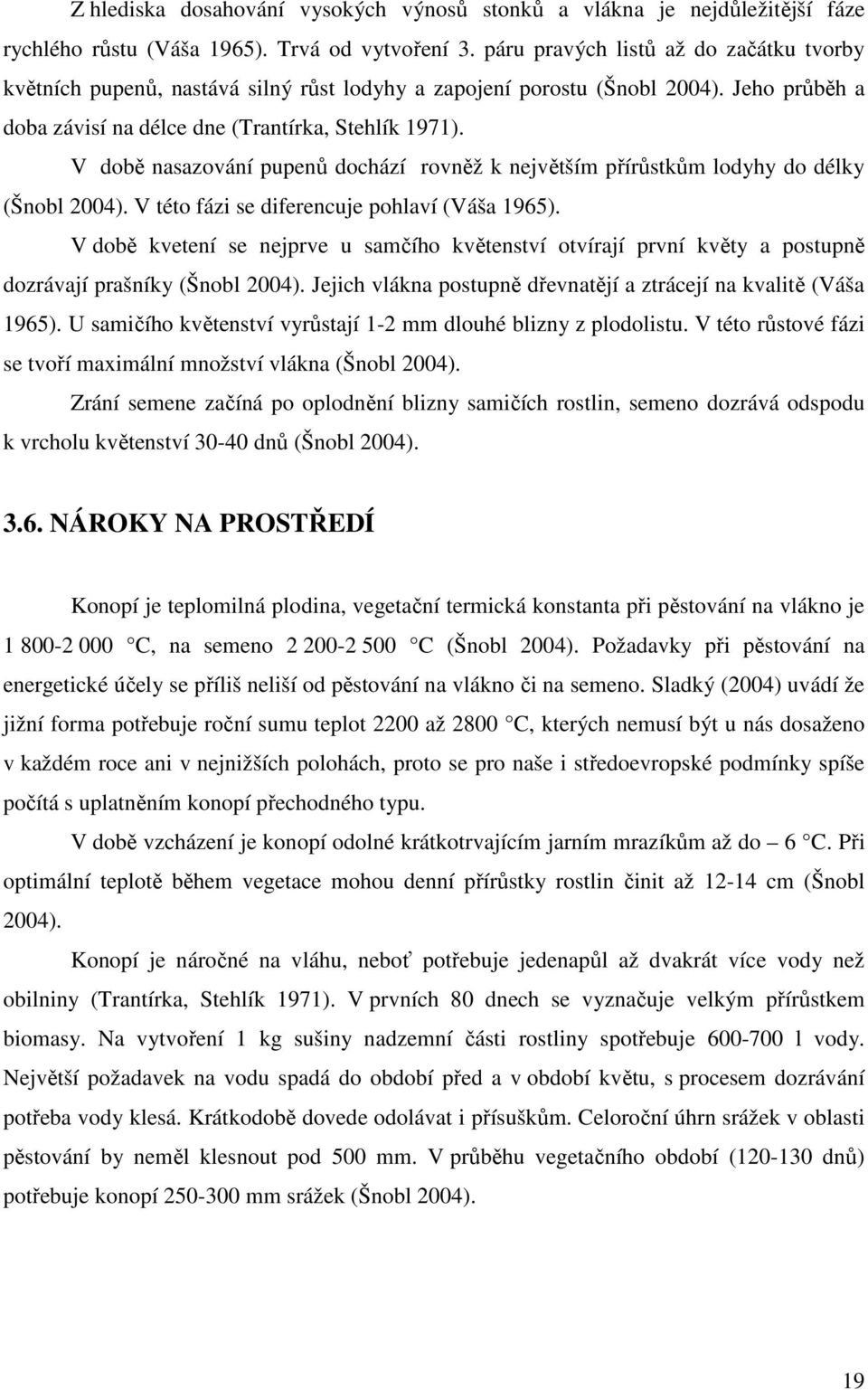 V době nasazování pupenů dochází rovněž k největším přírůstkům lodyhy do délky (Šnobl 2004). V této fázi se diferencuje pohlaví (Váša 1965).