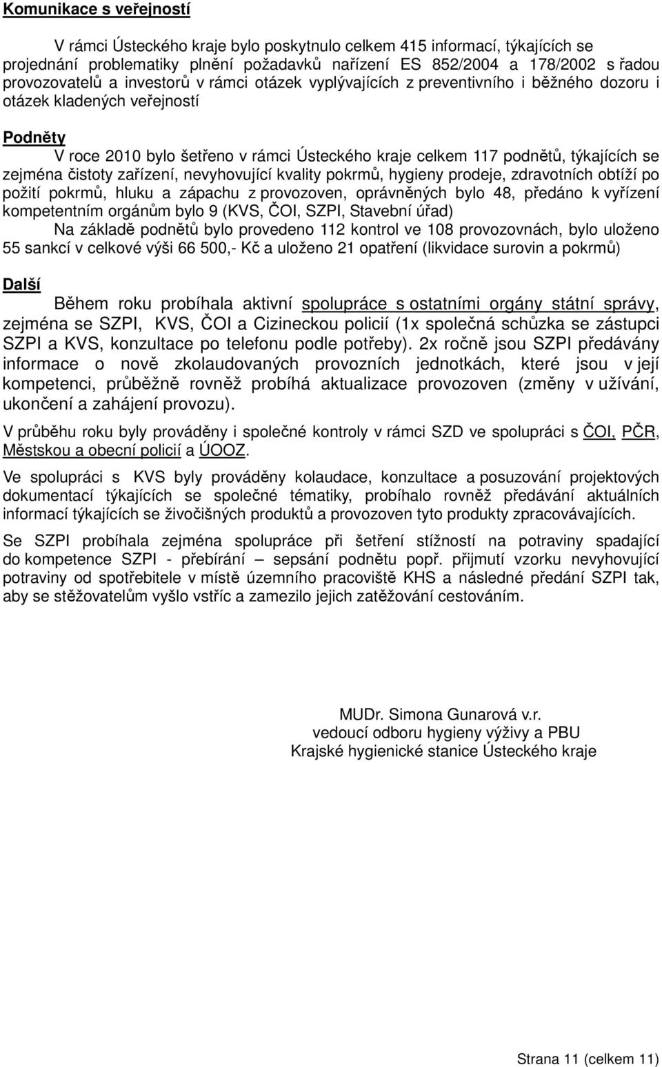 zejména čistoty zařízení, nevyhovující kvality pokrmů, hygieny prodeje, zdravotních obtíží po požití pokrmů, hluku a zápachu z provozoven, oprávněných bylo 48, předáno k vyřízení kompetentním orgánům