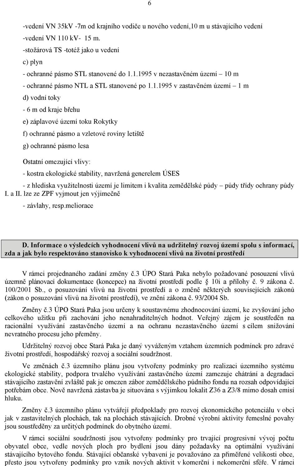 ekologické stability, navržená generelem ÚSES - z hlediska využitelnosti území je limitem i kvalita zemědělské půdy půdy třídy ochrany půdy I. a II. lze ze ZPF vyjmout jen výjimečně - závlahy, resp.