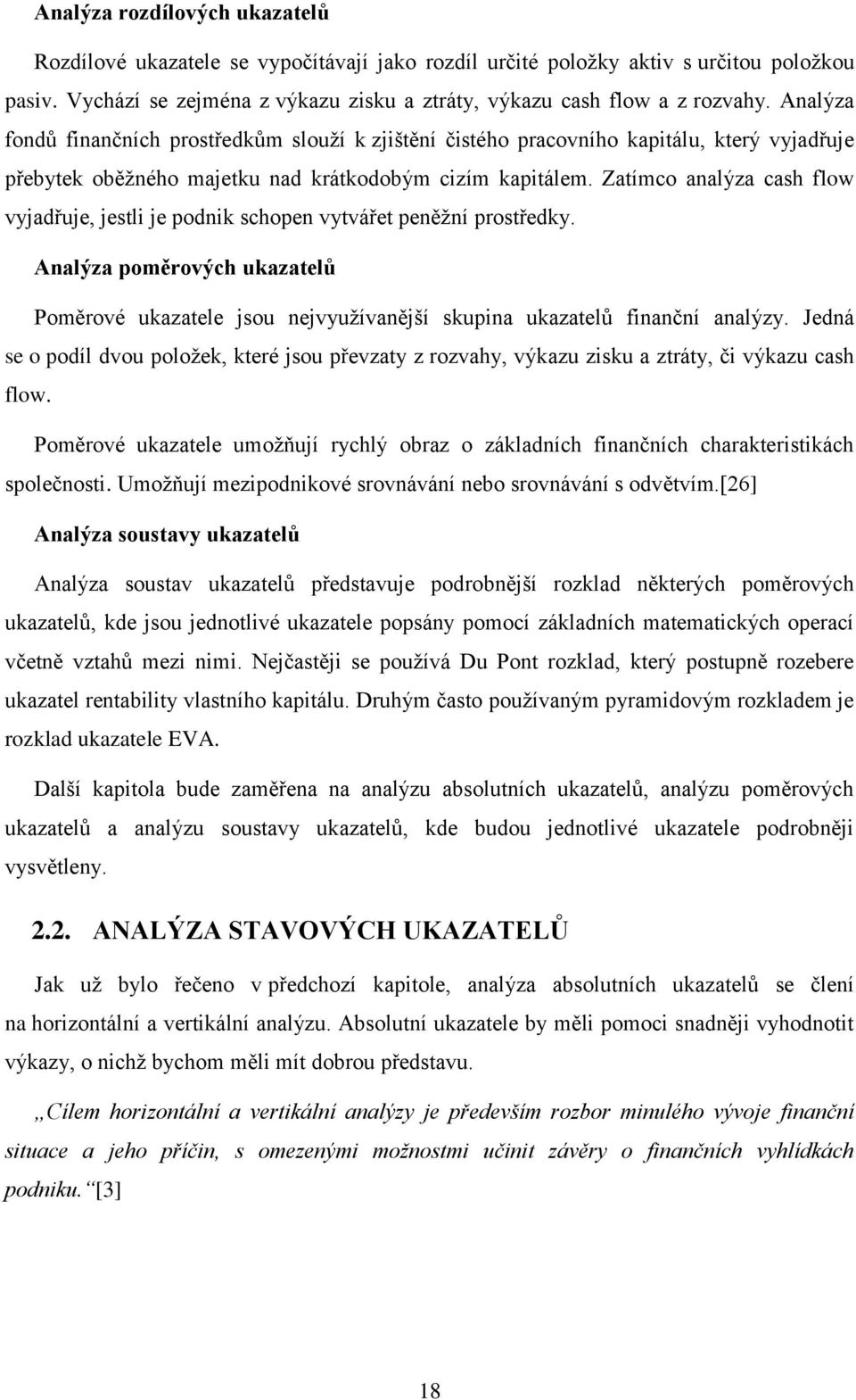 Zatímco analýza cash flow vyjadřuje, jestli je podnik schopen vytvářet peněžní prostředky. Analýza poměrových ukazatelů Poměrové ukazatele jsou nejvyužívanější skupina ukazatelů finanční analýzy.