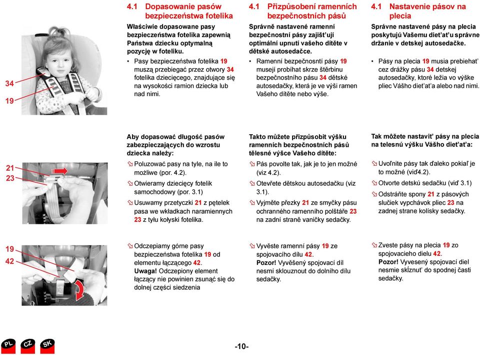 1 Přizpůsobení ramenních bezpečnostních pásů Správně nastavené ramenní bezpečnostní pásy zajišt ují optimální upnutí vašeho dítěte v dětské autosedačce.