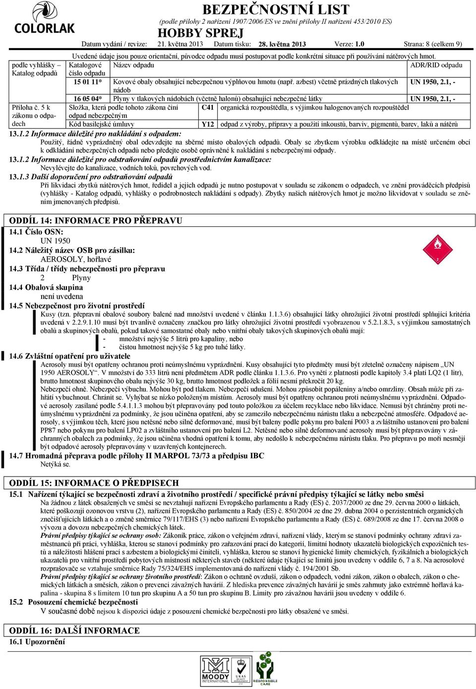 podle vyhlášky Katalogové Název odpadu ADR/RID odpadu Katalog odpadů číslo odpadu 15 01 11* Kovové obaly obsahující nebezpečnou výplňovou hmotu (např. azbest) včetně prázdných tlakových UN 1950, 2.