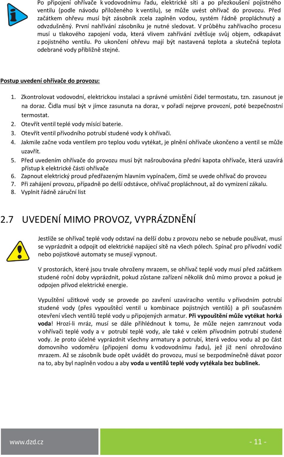 V průběhu zahřívacího procesu musí u tlakového zapojení voda, která vlivem zahřívání zvětšuje svůj objem, odkapávat z pojistného ventilu.