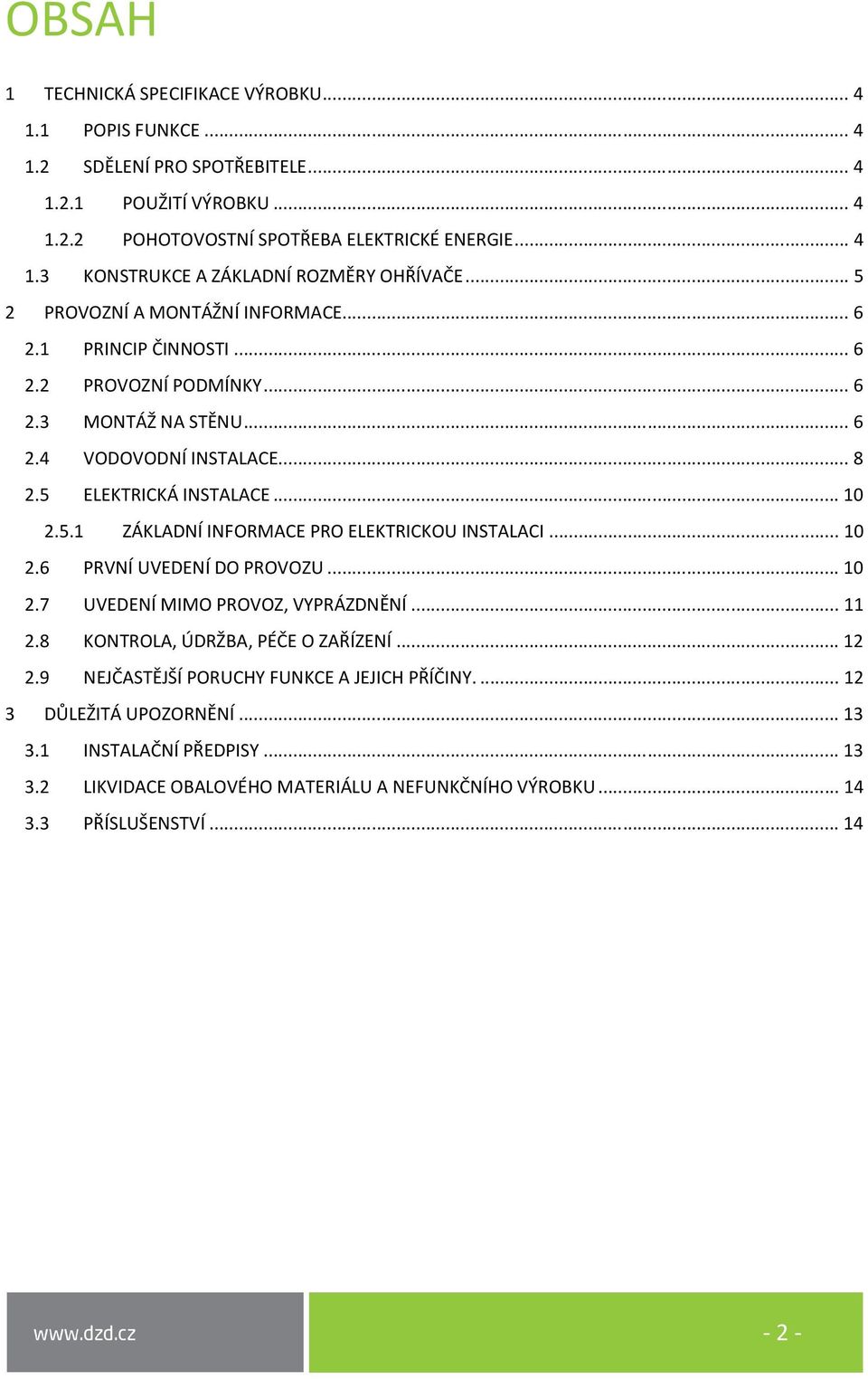 .. 10 2.6 PRVNÍ UVEDENÍ DO PROVOZU... 10 2.7 UVEDENÍ MIMO PROVOZ, VYPRÁZDNĚNÍ... 11 2.8 KONTROLA, ÚDRŽBA, PÉČE O ZAŘÍZENÍ... 12 2.9 NEJČASTĚJŠÍ PORUCHY FUNKCE A JEJICH PŘÍČINY.