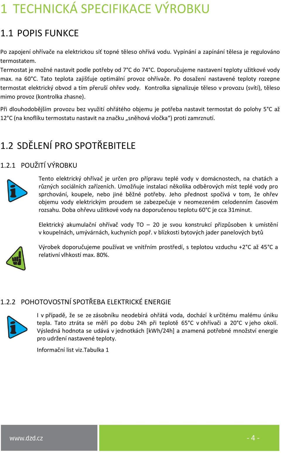 Po dosažení nastavené teploty rozepne termostat elektrický obvod a tím přeruší ohřev vody. Kontrolka signalizuje těleso v provozu (svítí), těleso mimo provoz (kontrolka zhasne).