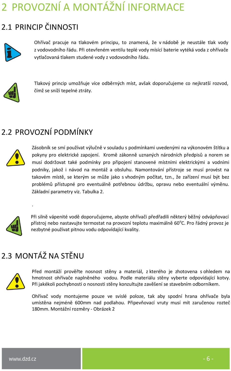 Tlakový princip umožňuje více odběrných míst, avšak doporučujeme co nejkratší rozvod, čímž se sníží tepelné ztráty. 2.