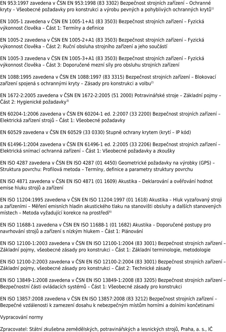 výkonnost člověka Část 2: Ruční obsluha strojního zařízení a jeho součástí EN 1005-3 zavedena v ČSN EN 1005-3+A1 (83 3503) Bezpečnost strojních zařízení Fyzická výkonnost člověka Část 3: Doporučené