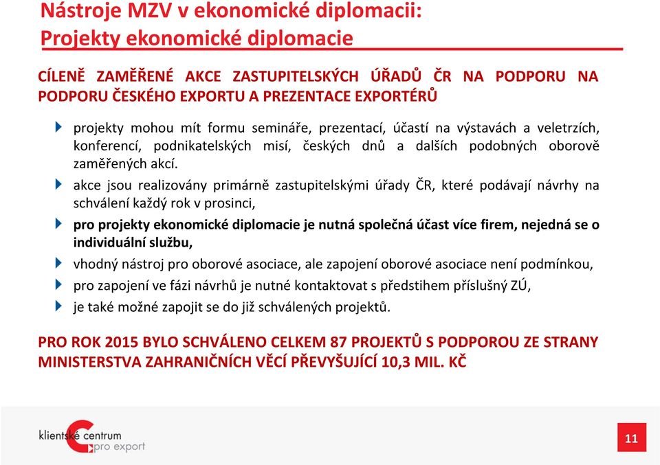 akce jsou realizovány primárně zastupitelskými úřady ČR, které podávají návrhy na schválení každý rok v prosinci, pro projekty ekonomické diplomacie je nutná společná účast více firem, nejedná se o