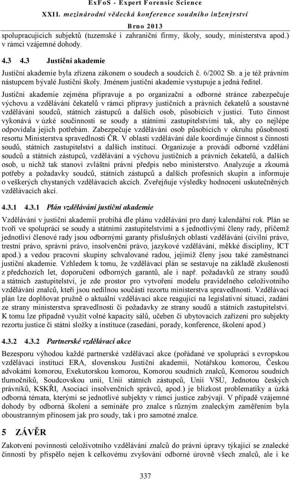 Justiční akademie zejména připravuje a po organizační a odborné stránce zabezpečuje výchovu a vzdělávání čekatelů v rámci přípravy justičních a právních čekatelů a soustavné vzdělávání soudců,