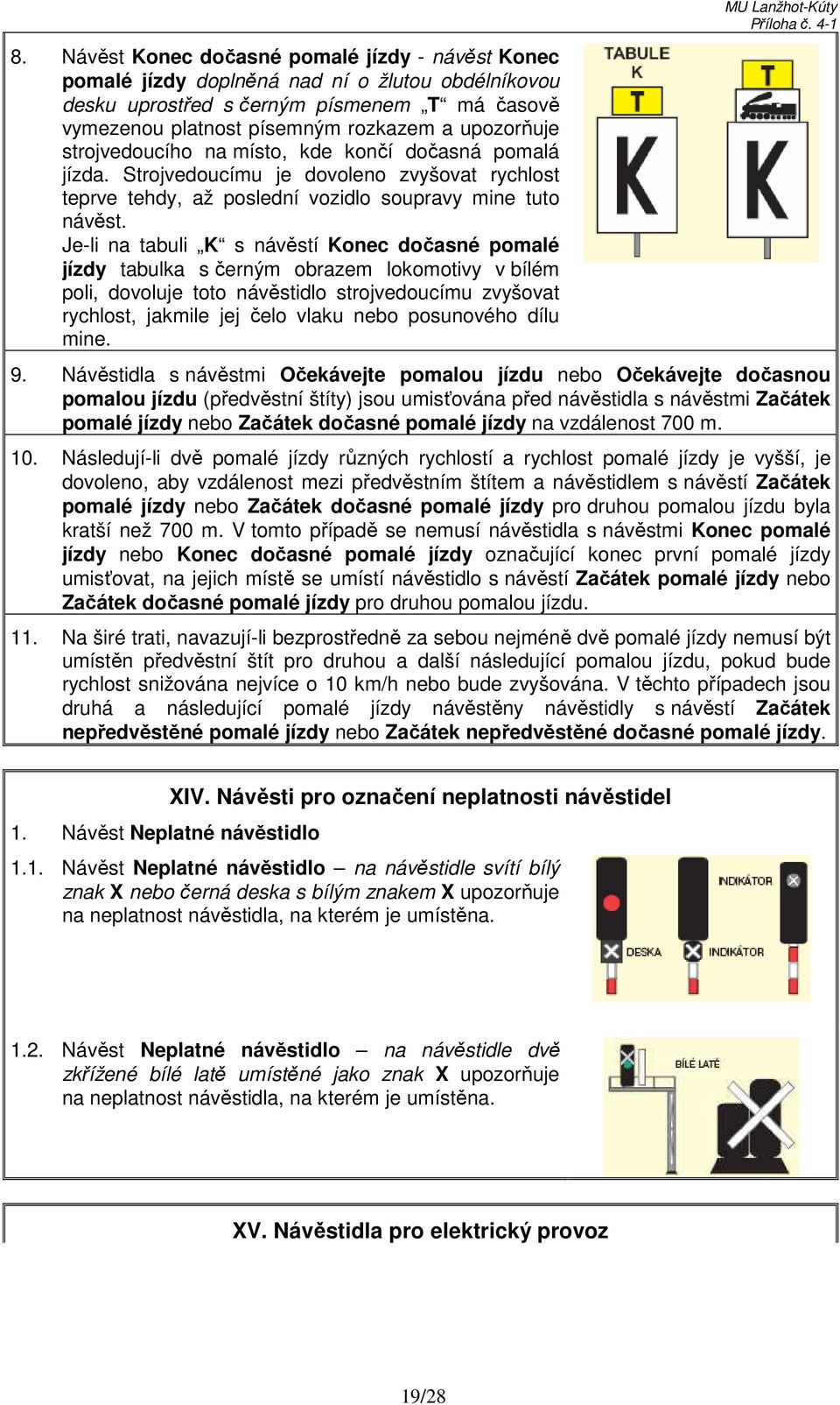 Je-li na tabuli K s návěstí Konec dočasné pomalé jízdy tabulka s černým obrazem lokomotivy v bílém poli, dovoluje toto návěstidlo strojvedoucímu zvyšovat rychlost, jakmile jej čelo vlaku nebo