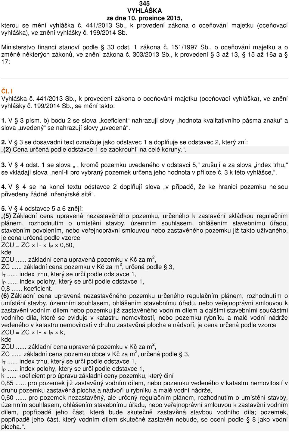 I Vyhláška č. 441/2013 Sb., k provedení zákona o oceňování majetku (oceňovací vyhláška), ve znění vyhlášky č. 199/2014 Sb., se mění takto: 1. V 3 písm.