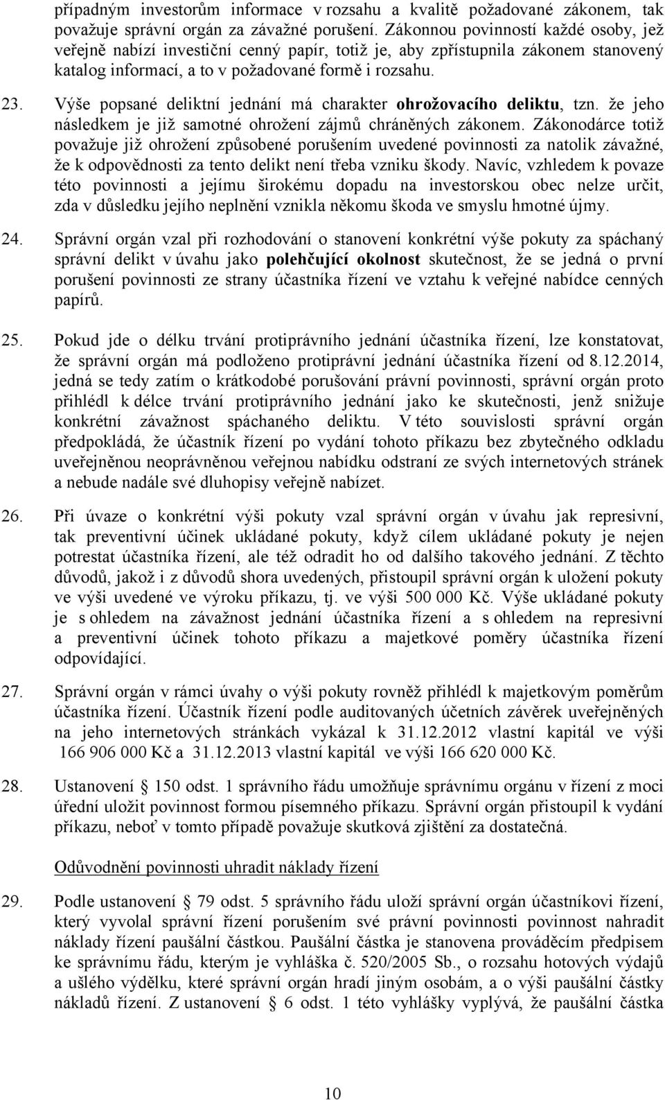 Výše popsané deliktní jednání má charakter ohrožovacího deliktu, tzn. že jeho následkem je již samotné ohrožení zájmů chráněných zákonem.