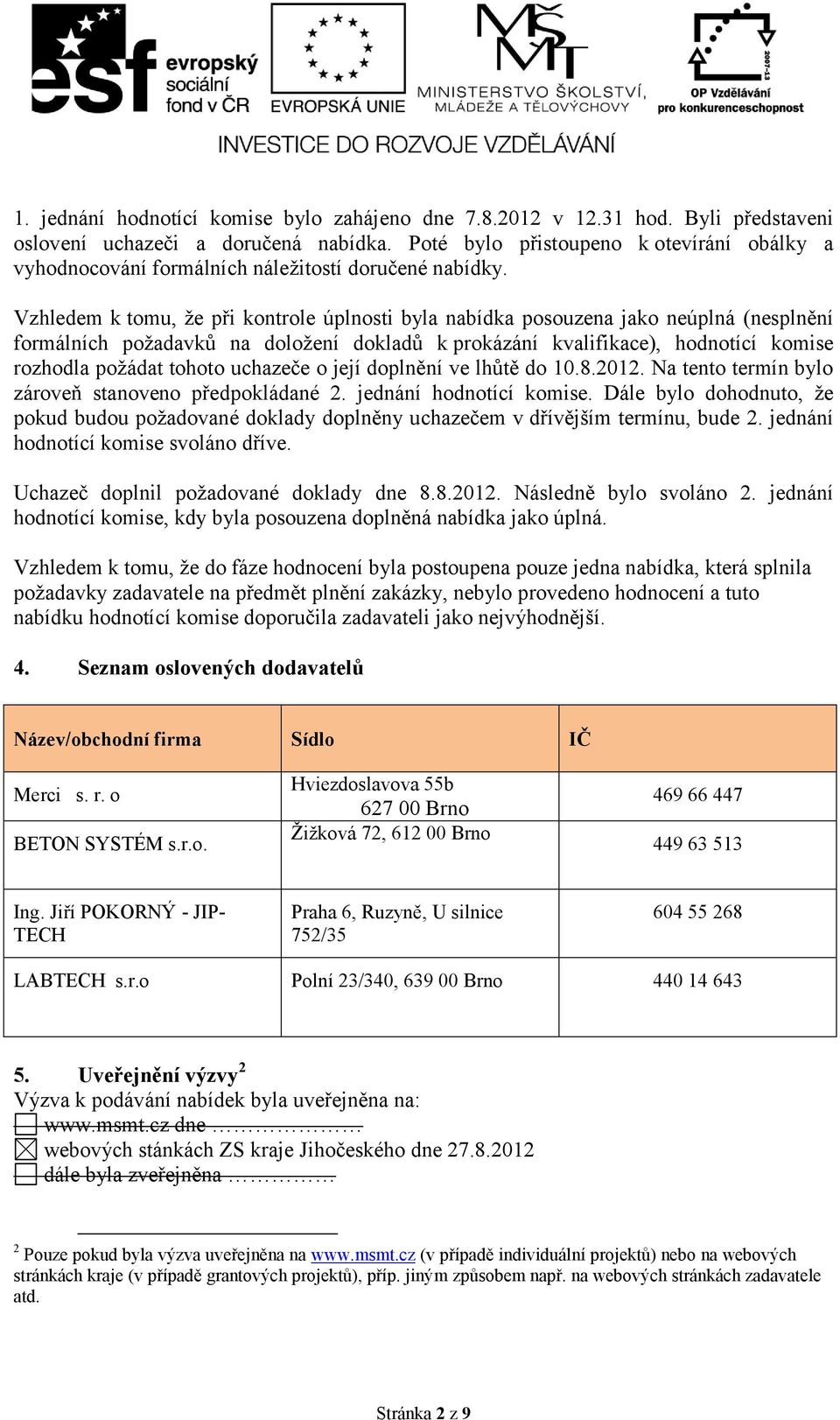 Vzhledem k tomu, ţe při kontrole úplnosti byla nabídka posouzena jako neúplná (nesplnění formálních poţadavků na doloţení dokladů k prokázání kvalifikace), hodnotící komise rozhodla poţádat tohoto