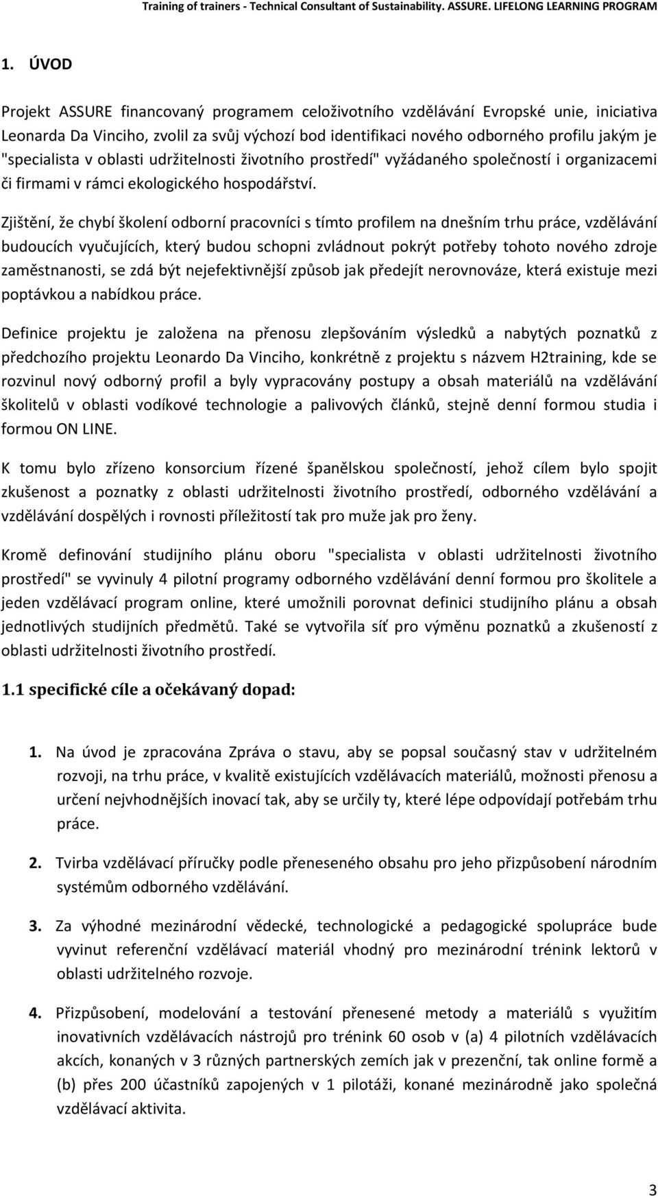 Zjištění, že chybí školení odborní pracovníci s tímto profilem na dnešním trhu práce, vzdělávání budoucích vyučujících, který budou schopni zvládnout pokrýt potřeby tohoto nového zdroje