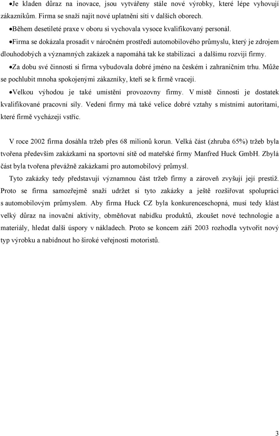 Firma se dokázala prosadit v náročném prostředí automobilového průmyslu, který je zdrojem dlouhodobých a významných zakázek a napomáhá tak ke stabilizaci a dalšímu rozviji firmy.