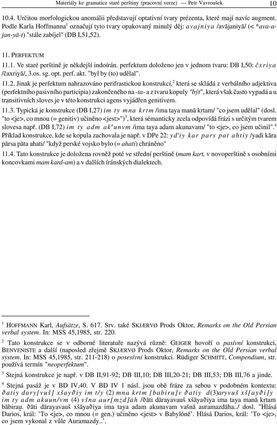 perfektum doloženo jen v jednom tvaru: DB I,50: čxriya /čaxriyā/, sg. opt. perf. akt. "byl by (to) udělal". 11.2.