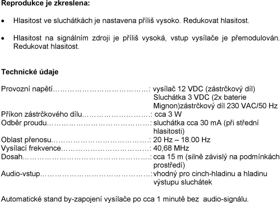 Technické údaje Provozní napětí : vysílač 12 VDC (zástrčkový díl) Sluchátka 3 VDC (2x baterie Mignon)zástrčkový díl 230 VAC/50 Hz Příkon zástrčkového dílu.