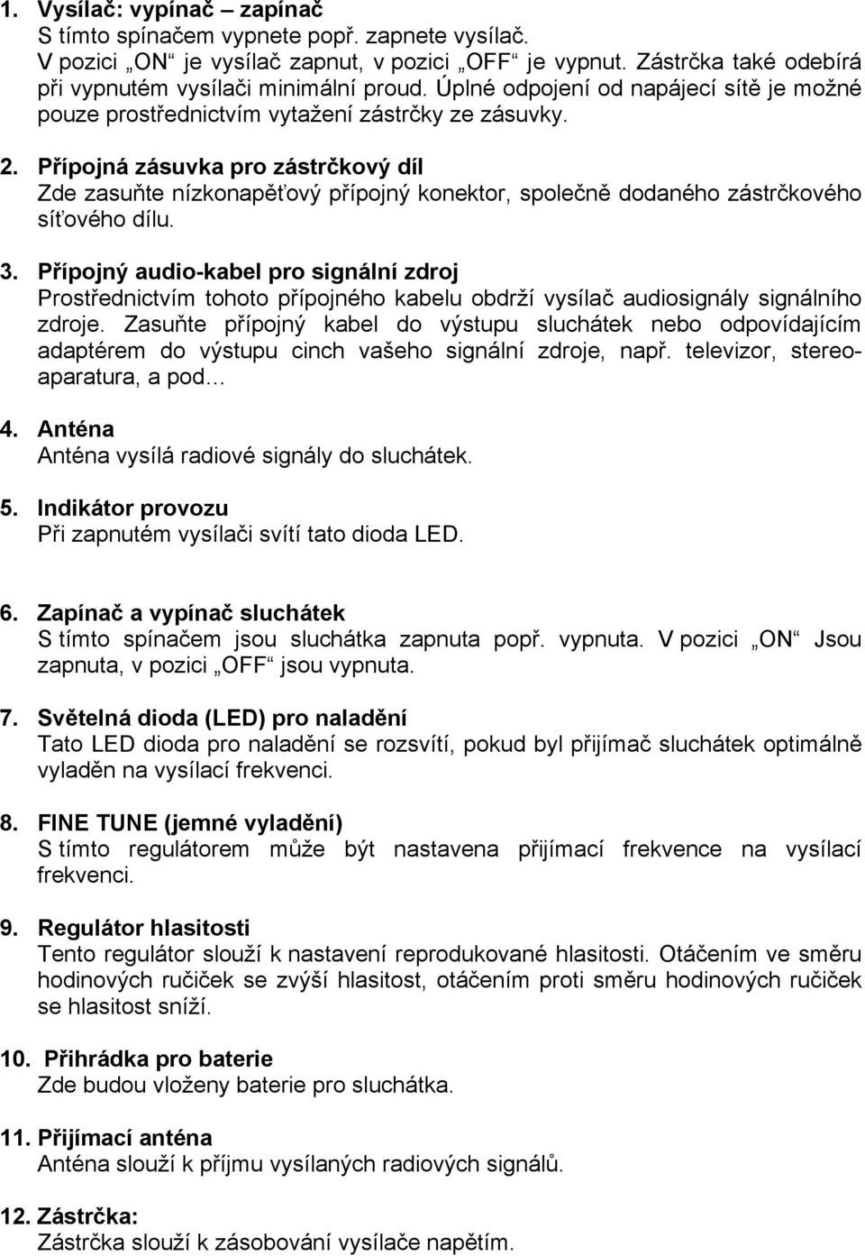 Přípojná zásuvka pro zástrčkový díl Zde zasuňte nízkonapěťový přípojný konektor, společně dodaného zástrčkového síťového dílu. 3.