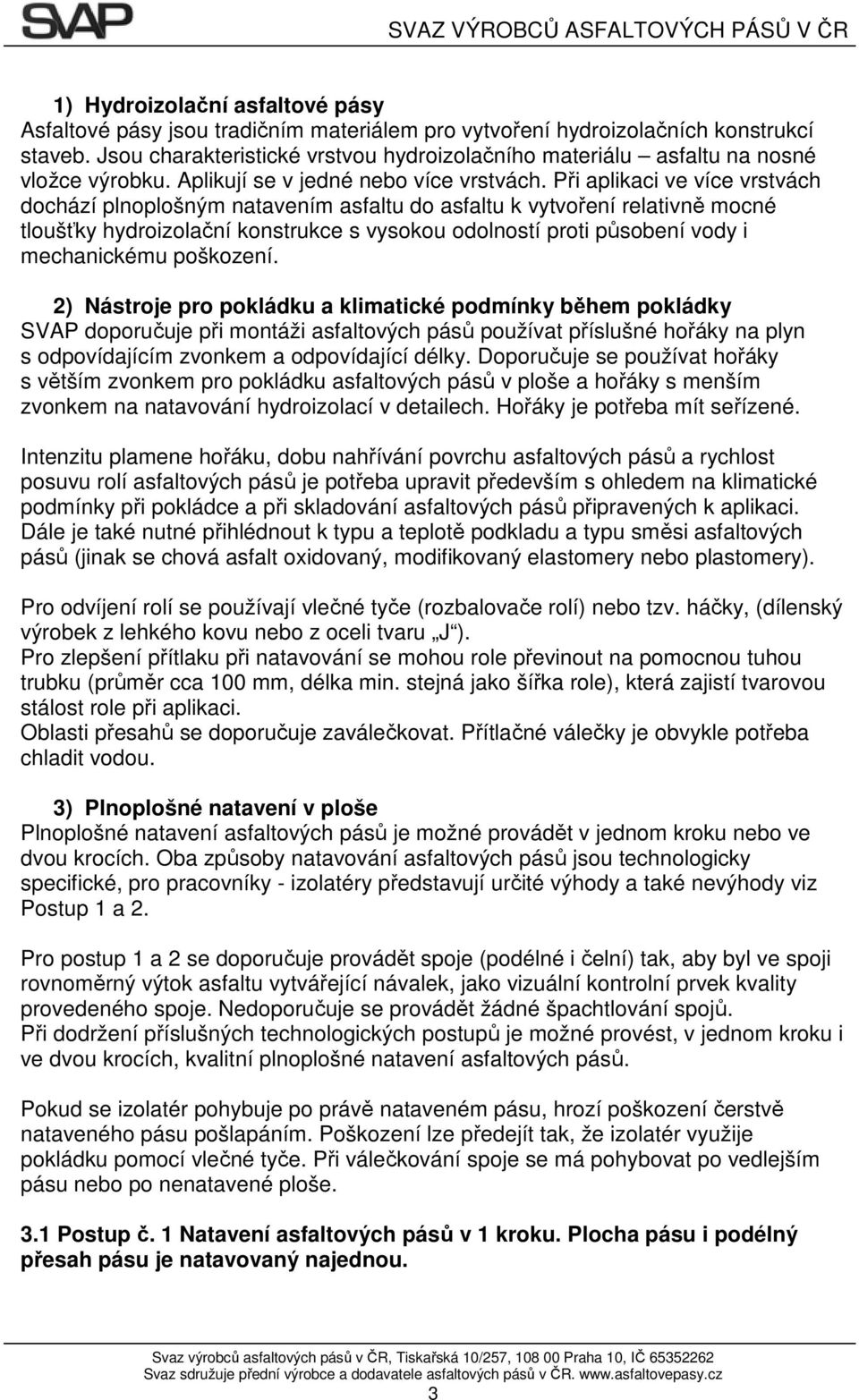 Při aplikaci ve více vrstvách dochází plnoplošným natavením asfaltu do asfaltu k vytvoření relativně mocné tloušťky hydroizolační konstrukce s vysokou odolností proti působení vody i mechanickému