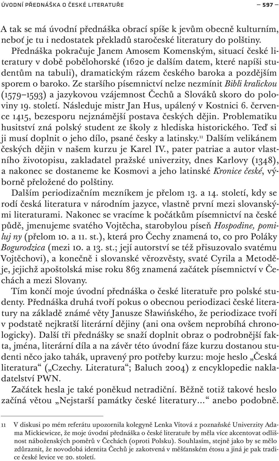 o baroko. Ze staršího písemnictví nelze nezmínit Bibli kralickou (1579 1593) a jazykovou vzájemnost Čechů a Slováků skoro do poloviny 19. století. Následuje mistr Jan Hus, upálený v Kostnici 6.