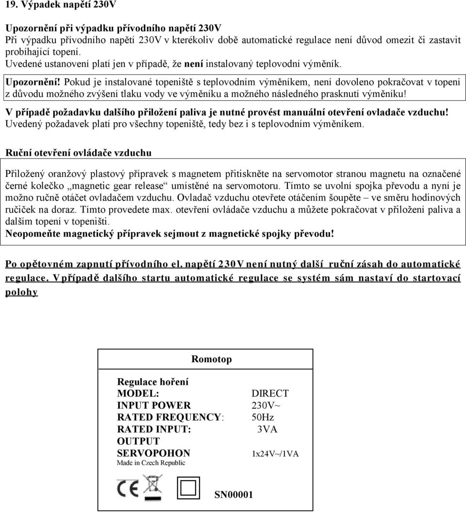 Pokud je instalované topeniště s teplovodním výměníkem, není dovoleno pokračovat v topení z důvodu možného zvýšení tlaku vody ve výměníku a možného následného prasknutí výměníku!