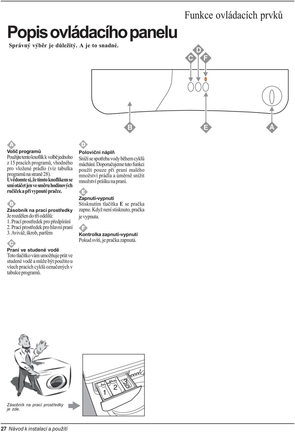 Uvìdomte si, že tímto knoflíkem se smí otáèet jen ve smìru hodinových ruèièek a pøi vypnuté praèce. Zásobník na prací prostøedky Je rozdìlen do tøí oddílù: 1. Prací prostøedek pro pøedpírání 2.